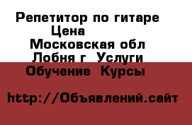 Репетитор по гитаре › Цена ­ 1 000 - Московская обл., Лобня г. Услуги » Обучение. Курсы   